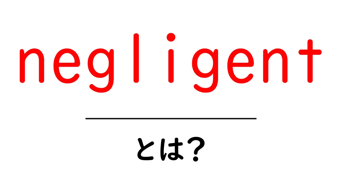 negligentとは?初心者向け解説:意味と使い方をやさしく学ぶ共起語・同意語・対義語も併せて解説!