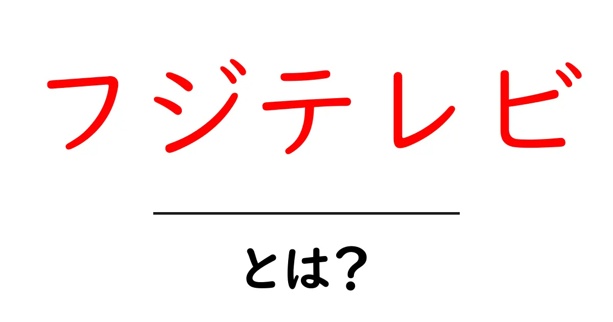 フジテレビ・とは?初心者にもわかる解説と楽しみ方共起語・同意語・対義語も併せて解説!