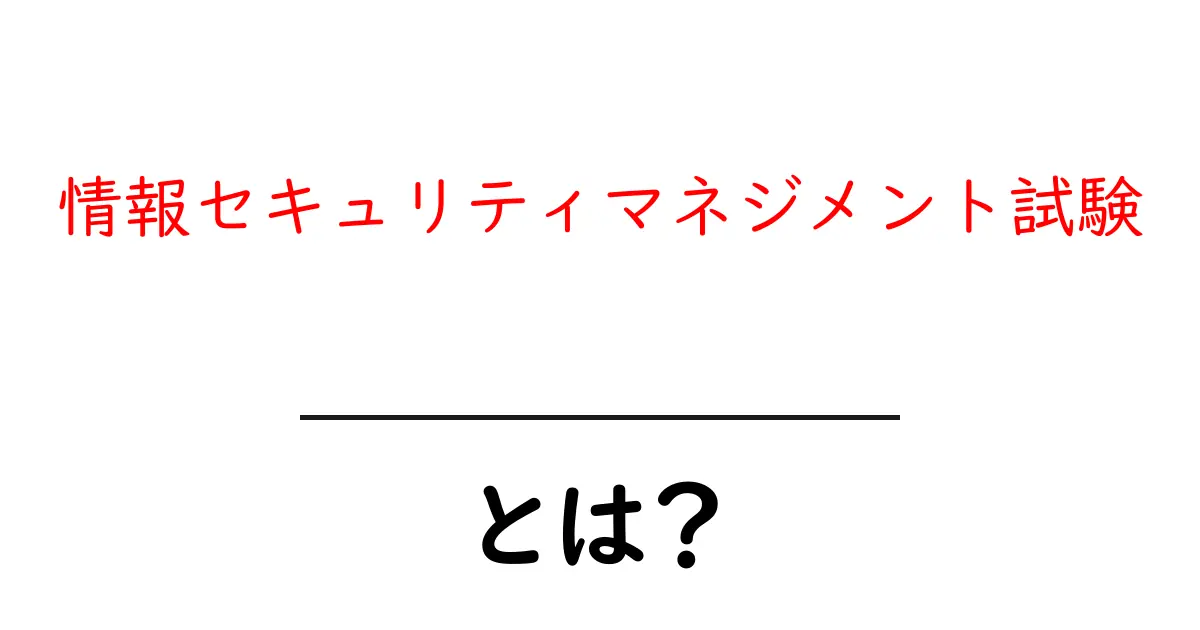 情報セキュリティマネジメント試験とは?初心者にも分かる解説と合格へ近づく3つのポイント共起語・同意語・対義語も併せて解説!