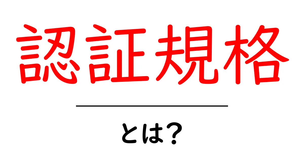 認証規格・とは?初心者でも理解できる基礎ガイド共起語・同意語・対義語も併せて解説!