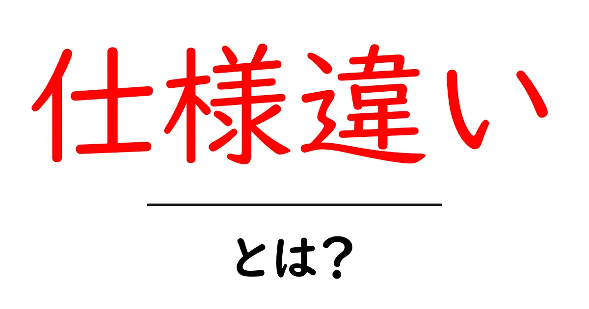 仕様違い・とは？初心者が知っておくべき基本と使い分け方共起語・同意語・対義語も併せて解説！
