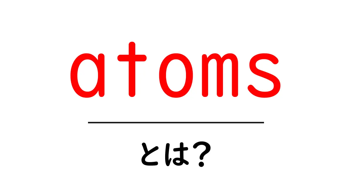 atoms・とは?初心者のための分かりやすい解説ガイド共起語・同意語・対義語も併せて解説!