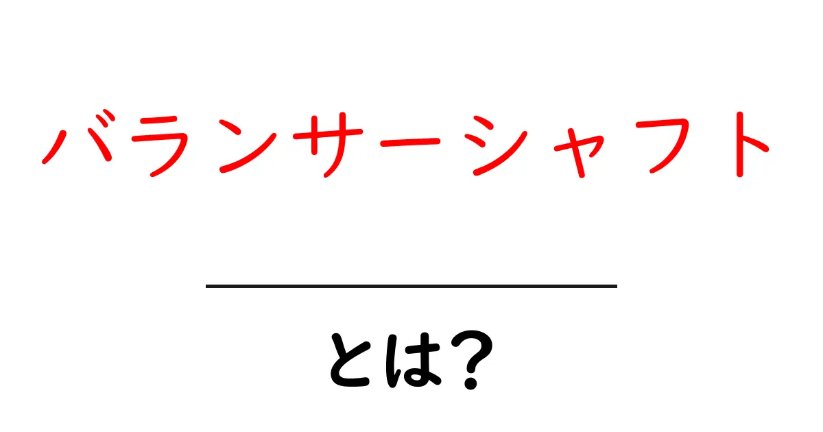 バランサーシャフトとは？ 初心者が知りたい仕組みと役割をやさしく解説共起語・同意語・対義語も併せて解説！