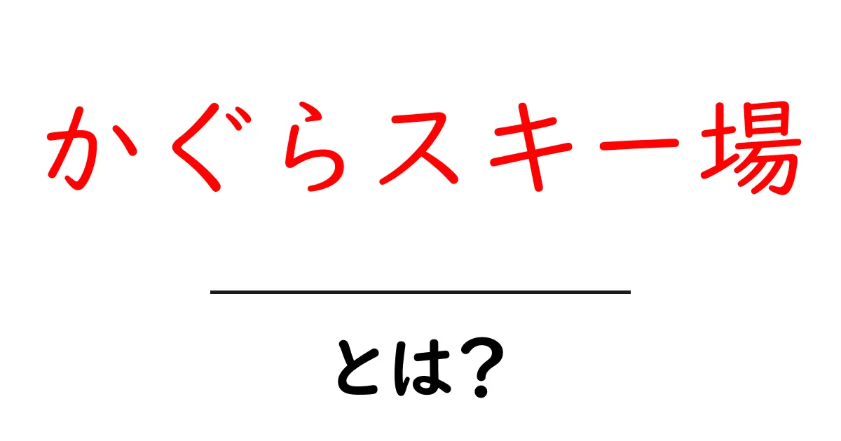 かぐらスキー場とは？初心者にもやさしい魅力と楽しみ方ガイド共起語・同意語・対義語も併せて解説！
