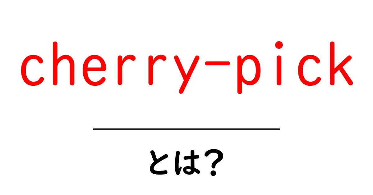 cherry-pickとは?初心者にやさしい使い方と意味の解説共起語・同意語・対義語も併せて解説!