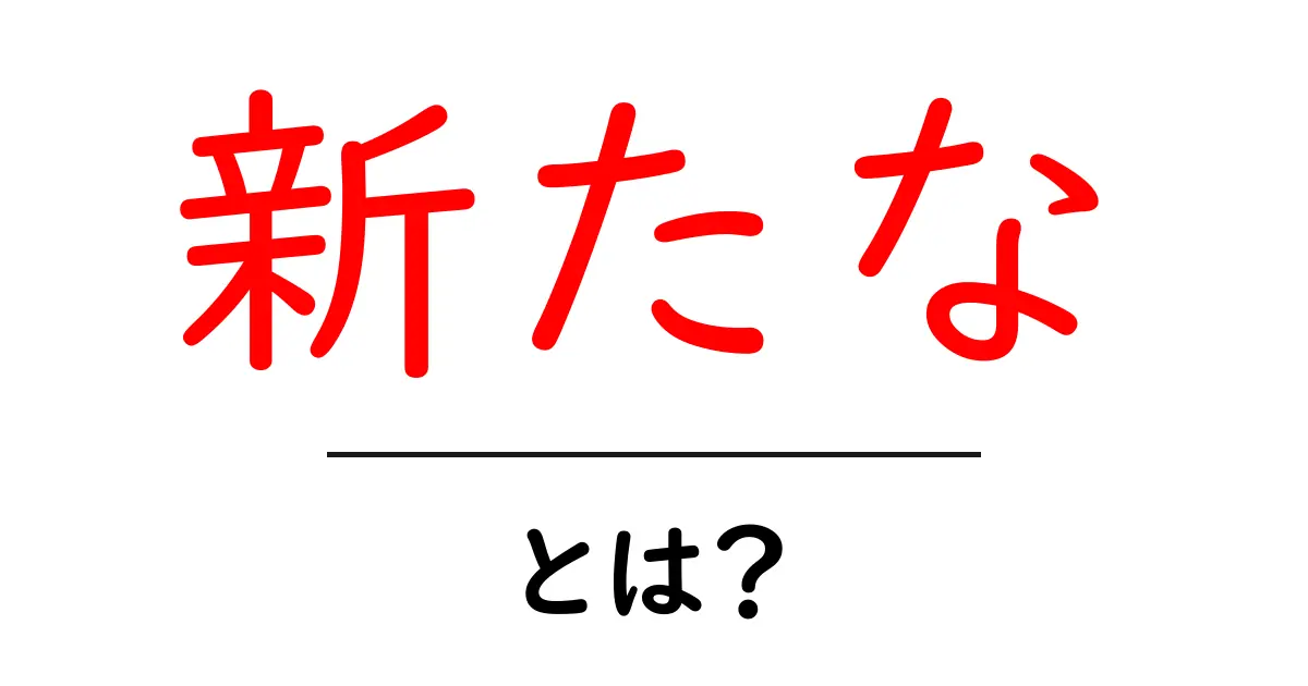 新たなとは？意味・使い方・例文を中学生にもわかる言い換えガイド共起語・同意語・対義語も併せて解説！