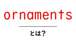 ornamentsとは何か?初心者が知っておくべきornamentsの基本と選び方共起語・同意語・対義語も併せて解説!