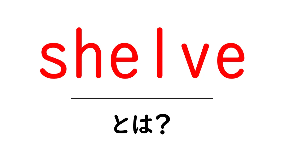 shelve・とは？英語の意味とプログラミングでの使い方を初心者向けに解説共起語・同意語・対義語も併せて解説！