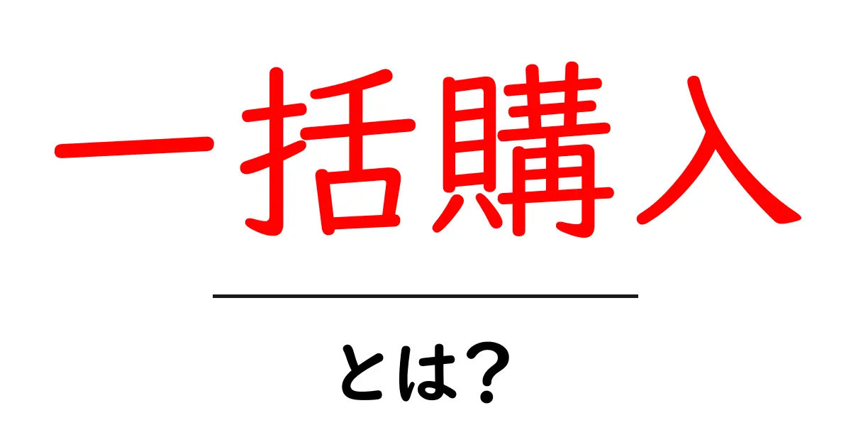 一括購入・とは？初心者にもわかる基本ガイドと意思決定のポイント共起語・同意語・対義語も併せて解説！