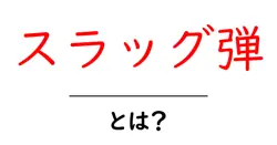 スラッグ弾・とは？初心者にもわかる基本ガイド共起語・同意語・対義語も併せて解説！