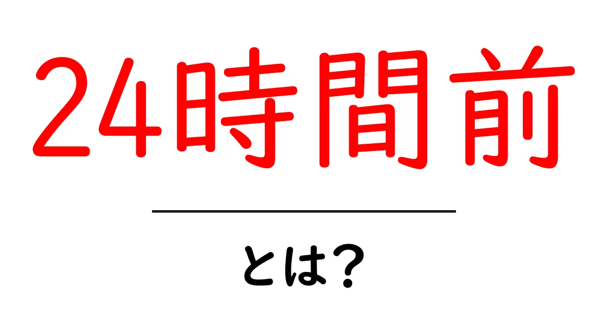 24時間前・とは?完全ガイド:初心者でも分かる基礎と活用術共起語・同意語・対義語も併せて解説!