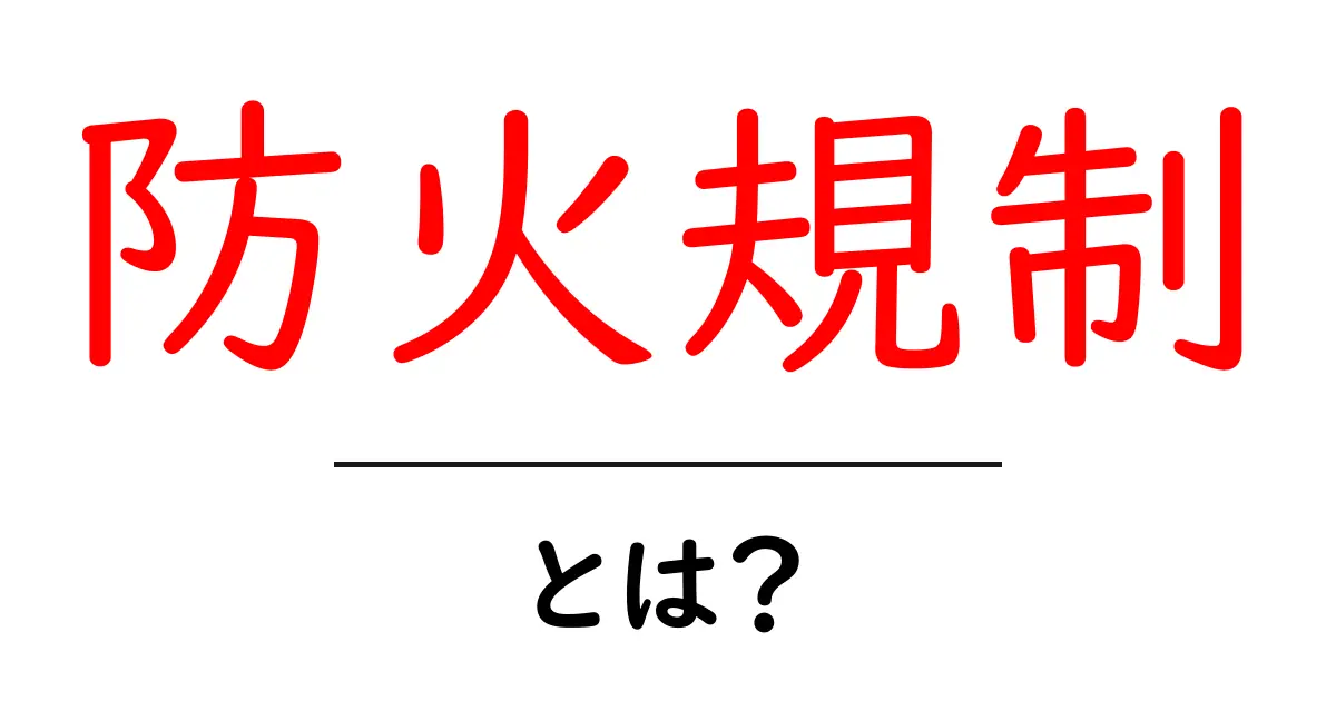 防火規制とは？中学生にも分かる基礎知識と生活で役立つ防火対策共起語・同意語・対義語も併せて解説！