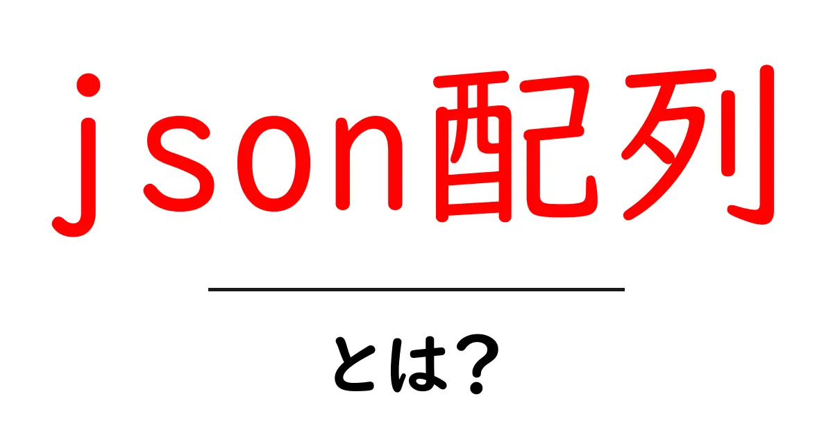 json配列・とは？初心者向けにわかりやすく解説する入門ガイド共起語・同意語・対義語も併せて解説！