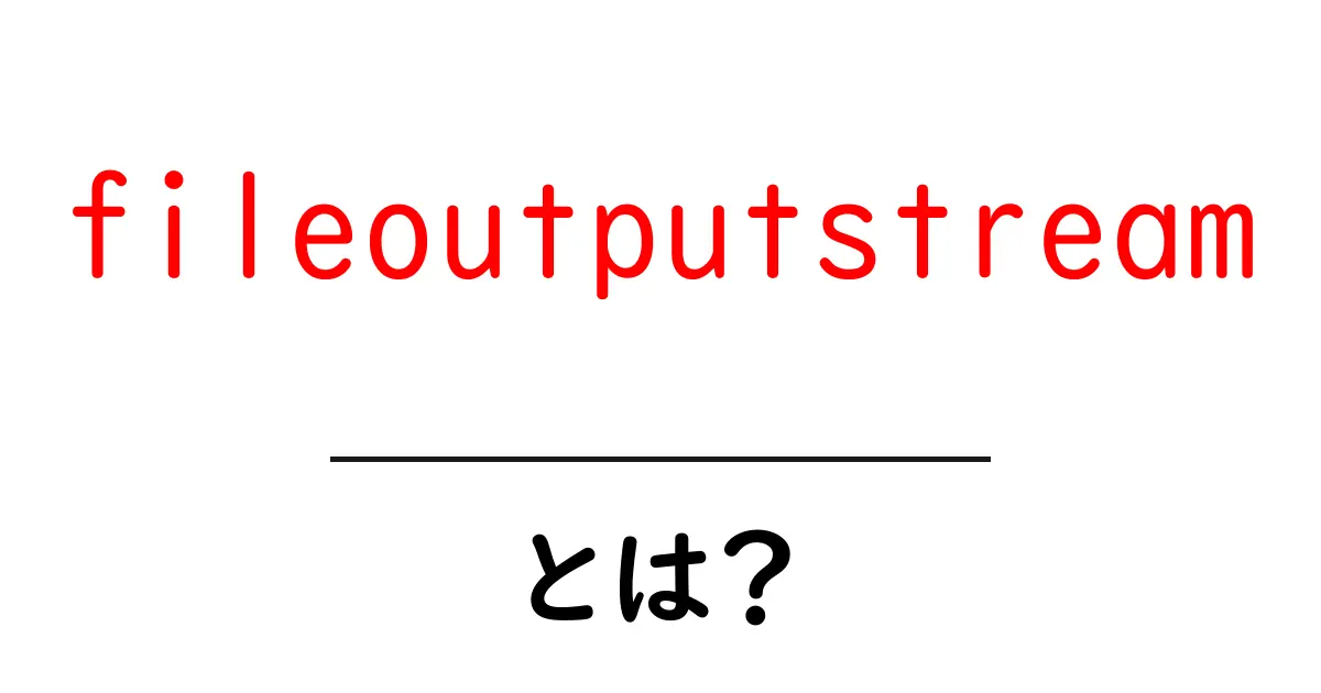 fileoutputstream・とは?を徹底解説!初心者向けガイド共起語・同意語・対義語も併せて解説!