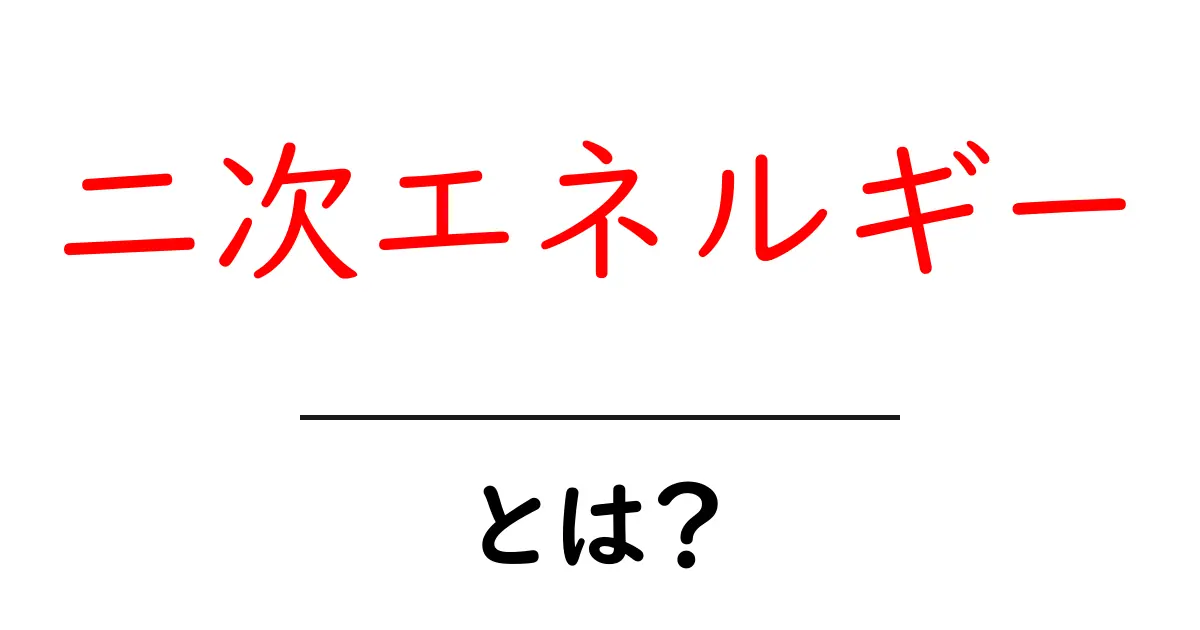 二次エネルギー・とは?初心者向けの解説と身近な例共起語・同意語・対義語も併せて解説!