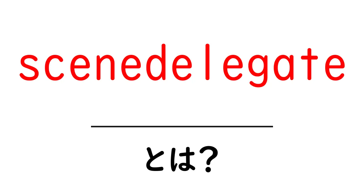 scenedelegateとは?初心者でも分かる使い方と役割を徹底解説共起語・同意語・対義語も併せて解説!