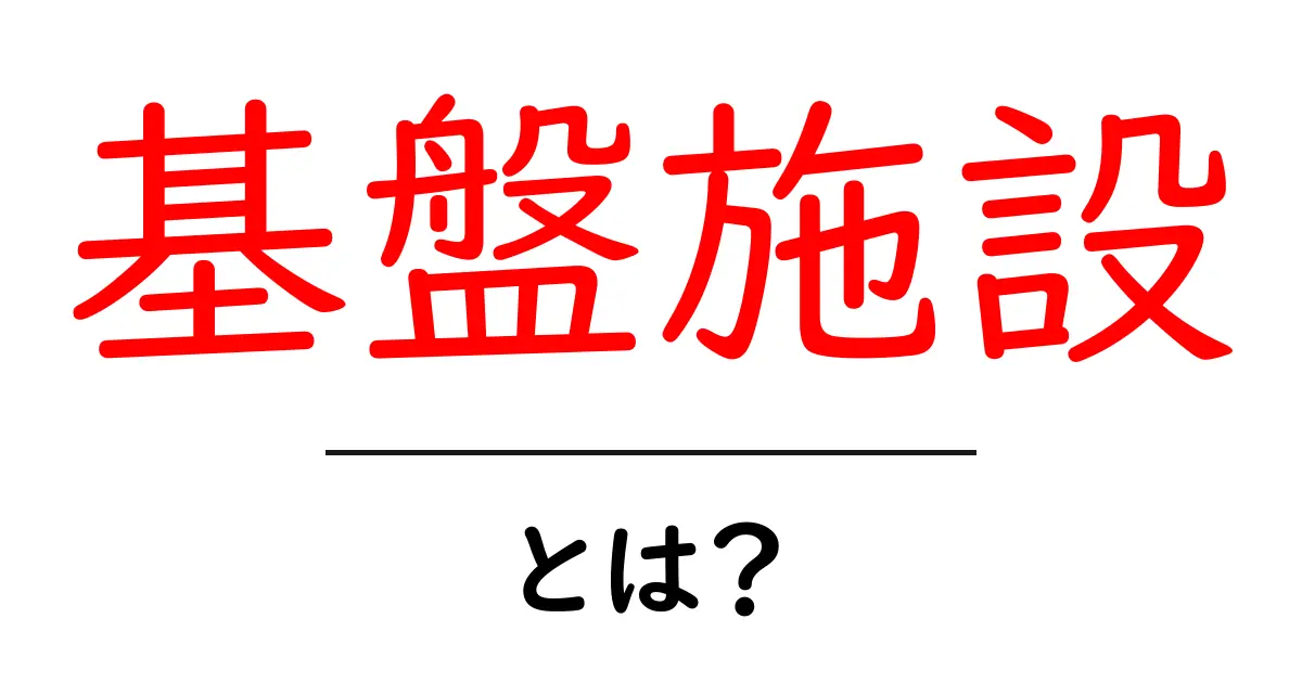 基盤施設・とは？基礎をまるっと解説します！インフラの仕組みと役割共起語・同意語・対義語も併せて解説！