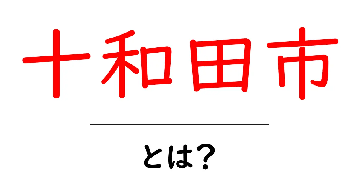 十和田市とは？初心者向け解説ガイドでわかる基本情報と魅力共起語・同意語・対義語も併せて解説！