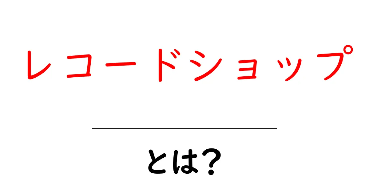 レコードショップとは？初心者が知る基本と選び方ガイド共起語・同意語・対義語も併せて解説！