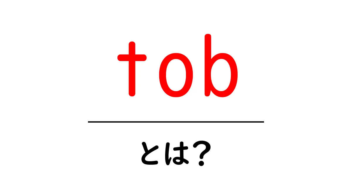 tob・とは？初心者でもわかるTOBの基本と使い方共起語・同意語・対義語も併せて解説！