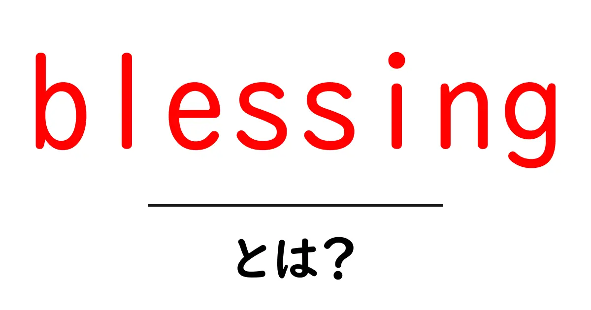 blessing・とは?意味と使い方をやさしく解説する初心者向けガイド共起語・同意語・対義語も併せて解説!