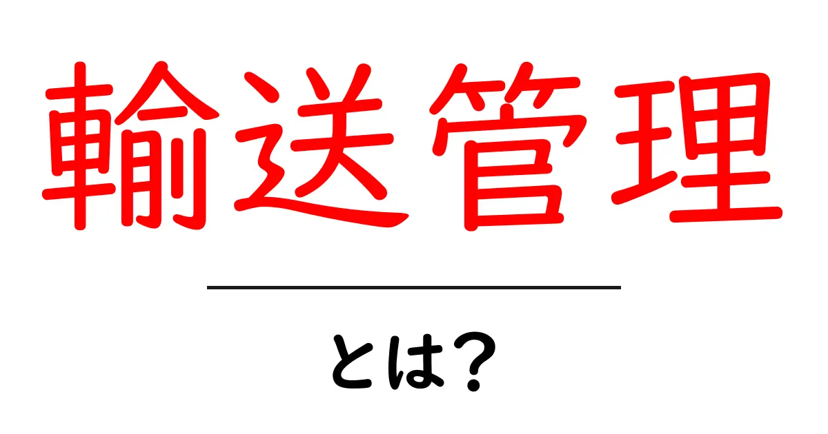 輸送管理・とは？初心者向けにやさしく解説する基本ガイド共起語・同意語・対義語も併せて解説！