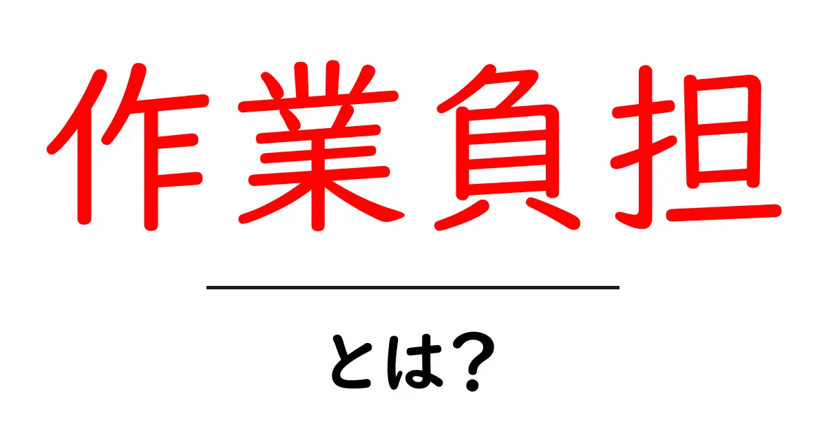 作業負担・とは？—初心者にも分かる意味と軽減のコツ共起語・同意語・対義語も併せて解説！