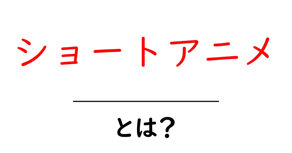 ショートアニメとは？初心者向けにわかりやすく解説する完全ガイド共起語・同意語・対義語も併せて解説！