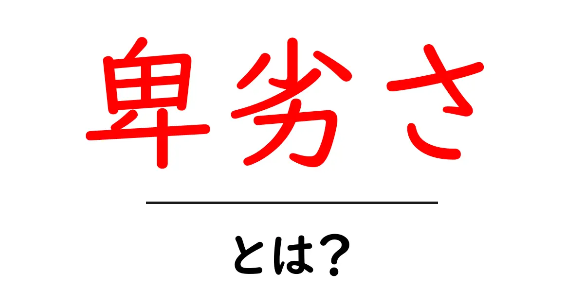 卑劣さ・とは?日常で気づくサインと対処のコツ共起語・同意語・対義語も併せて解説!