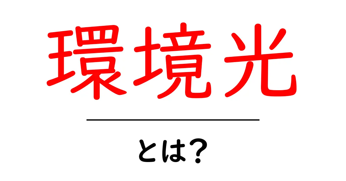 環境光とは？初心者が押さえるべき基本と身近な活用アイデア共起語・同意語・対義語も併せて解説！