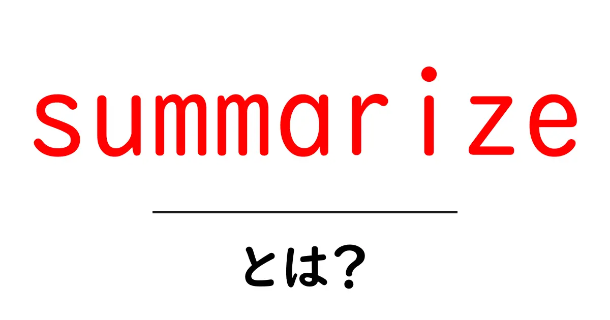 summarize・とは？初心者向け解説と使い方のコツ共起語・同意語・対義語も併せて解説！