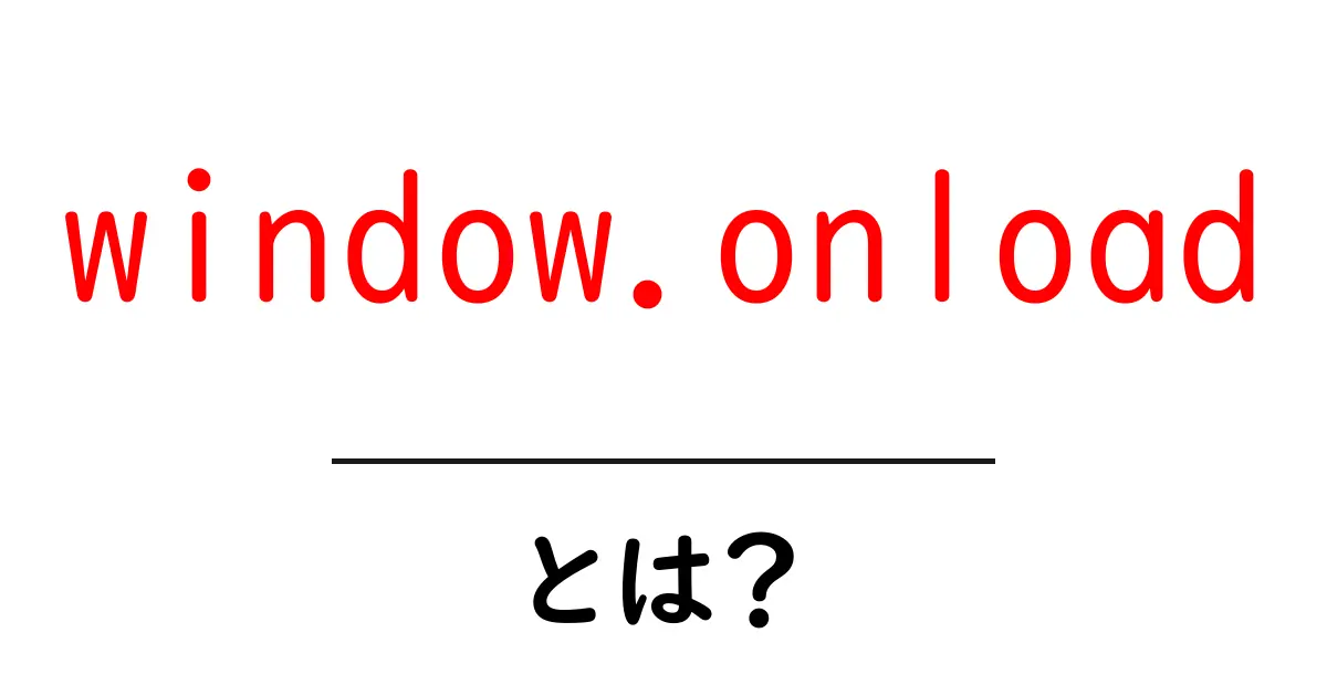 window.onload・とは？初心者でもわかる基本と使い方ガイド共起語・同意語・対義語も併せて解説！