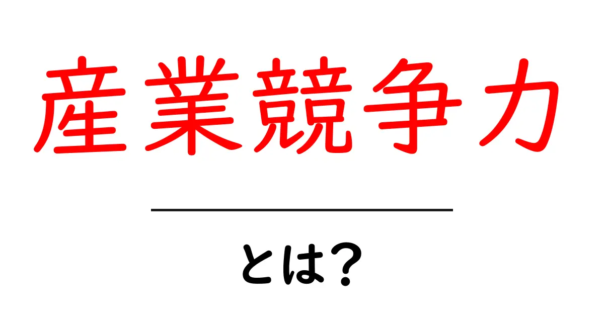 産業競争力とは？初心者にも分かる基本と企業成長を左右するポイント共起語・同意語・対義語も併せて解説！