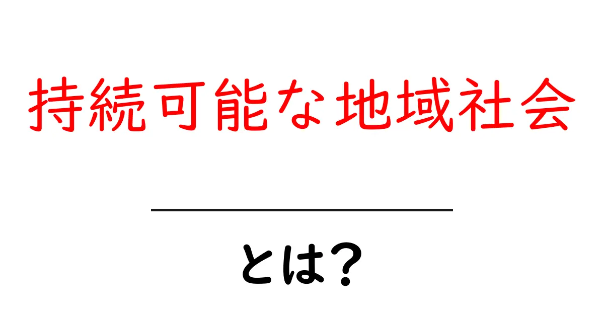 持続可能な地域社会・とは？未来をつくる地元の知恵と行動共起語・同意語・対義語も併せて解説！
