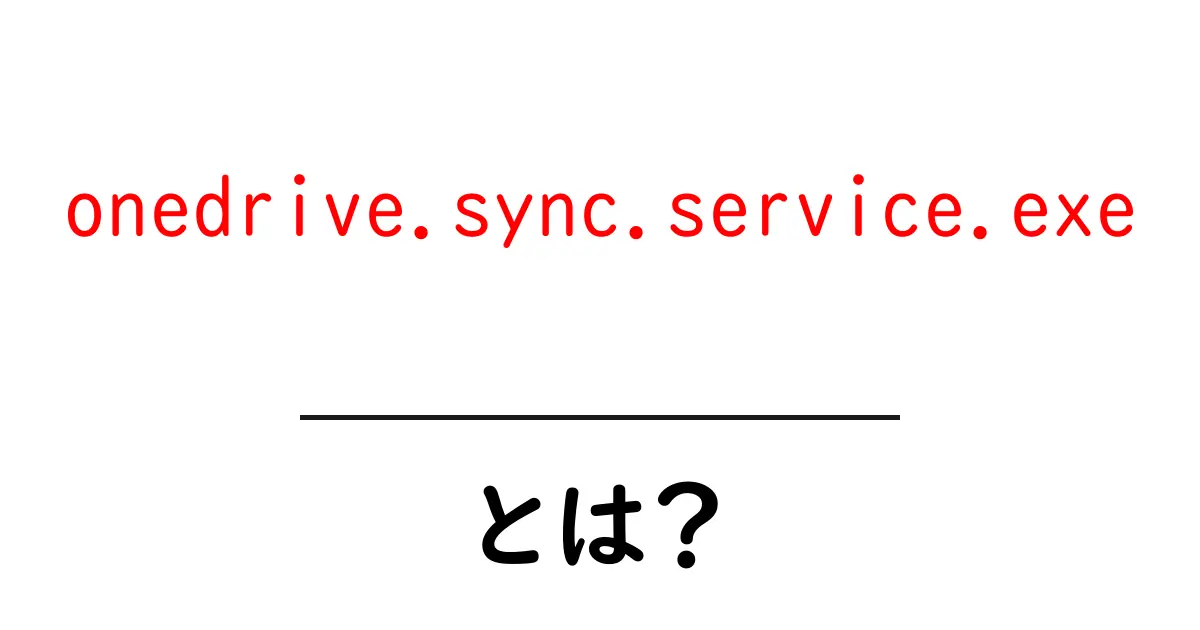 onedrive.sync.service.exeとは?初心者向けに徹底解説と安全対策共起語・同意語・対義語も併せて解説!