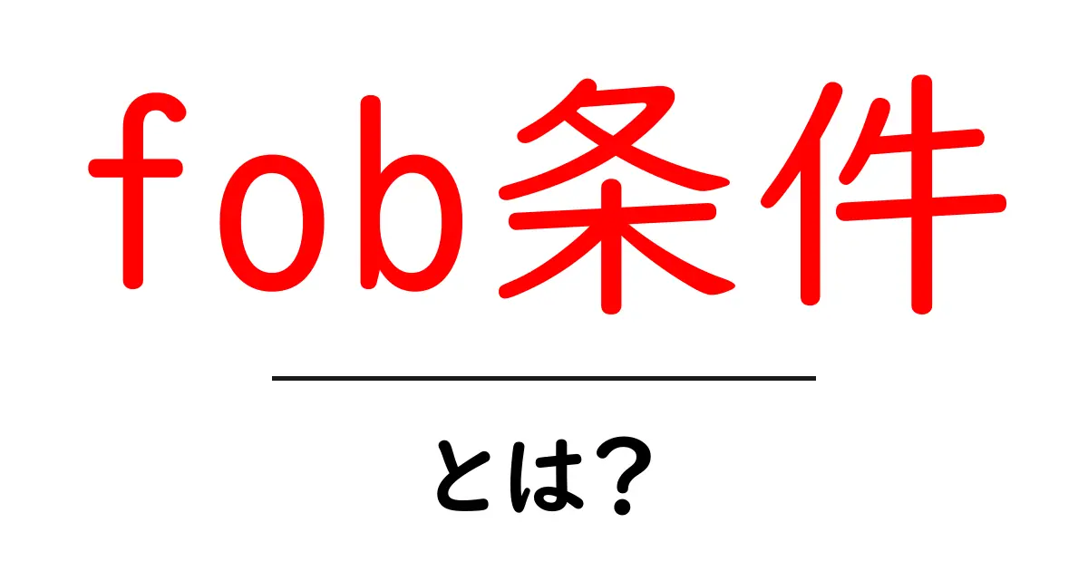 これでわかる!fob条件・とは?初心者にわかりやすい完全ガイド共起語・同意語・対義語も併せて解説!