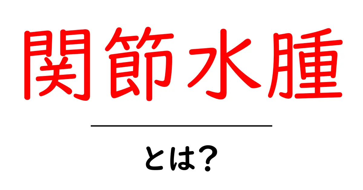 関節水腫・とは？ 正しい理解と治療のコツをわかりやすく解説共起語・同意語・対義語も併せて解説！