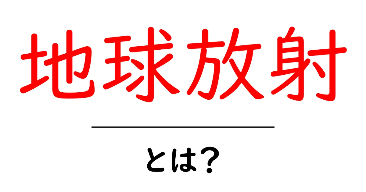 地球放射とは？初心者にもわかる基礎と日常生活への影響共起語・同意語・対義語も併せて解説！