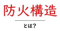 防火構造・とは？初心者にもわかるやさしい解説共起語・同意語・対義語も併せて解説！
