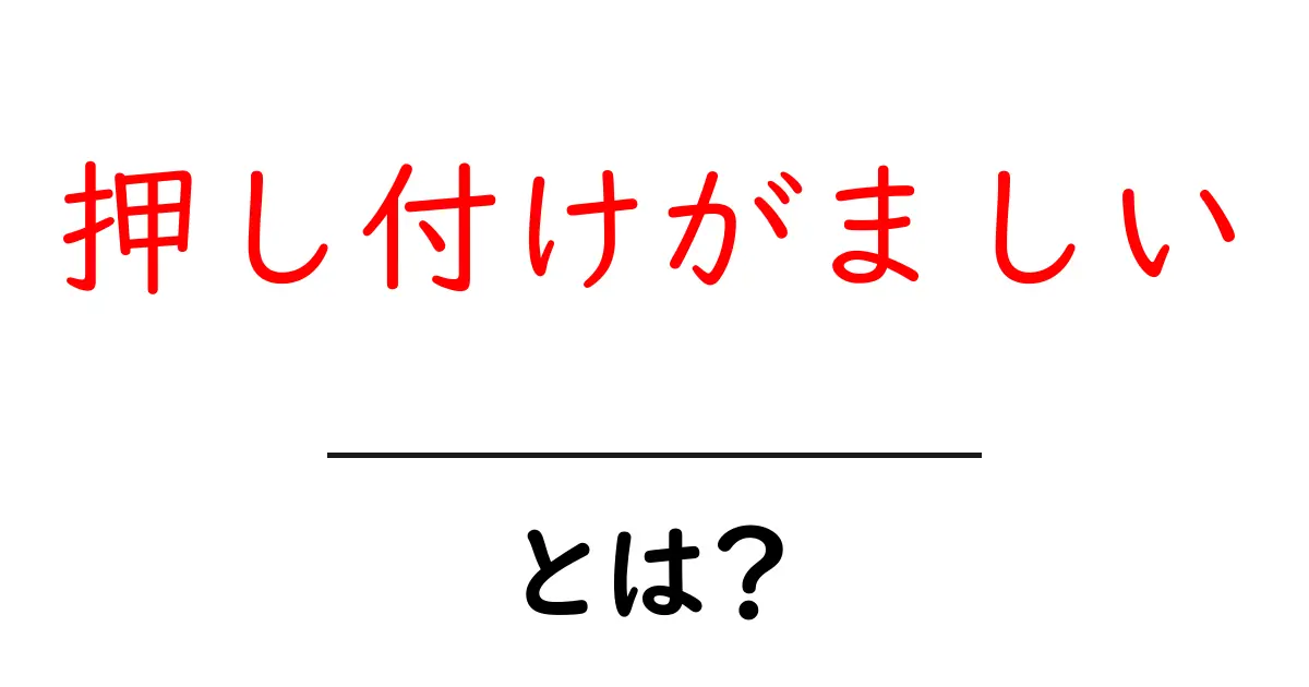 押し付けがましいとは？初心者にも分かる意味と対処法共起語・同意語・対義語も併せて解説！