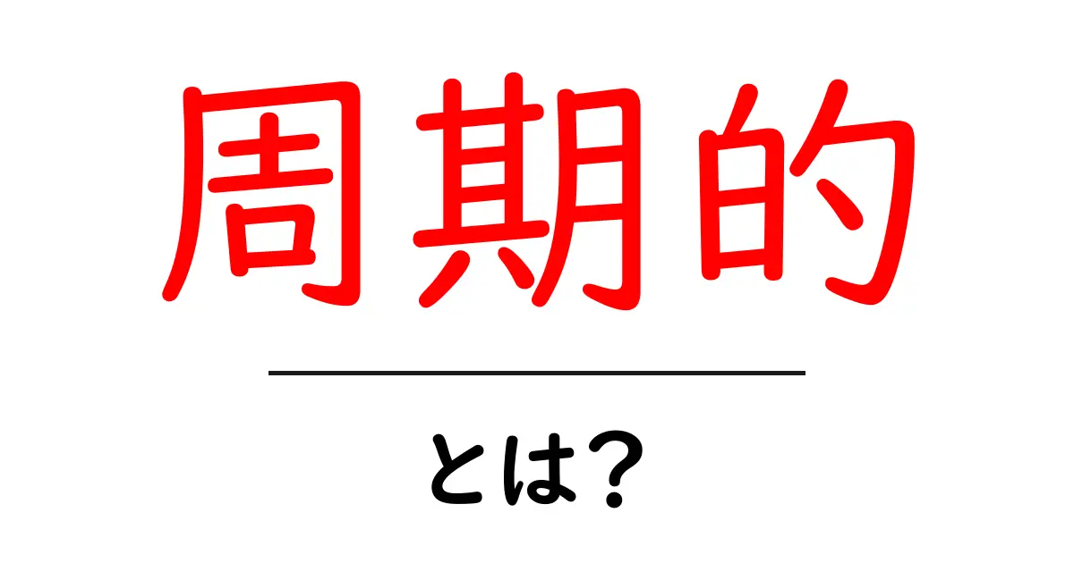 周期的・とは？初心者向けに解説する基本と使い方共起語・同意語・対義語も併せて解説！