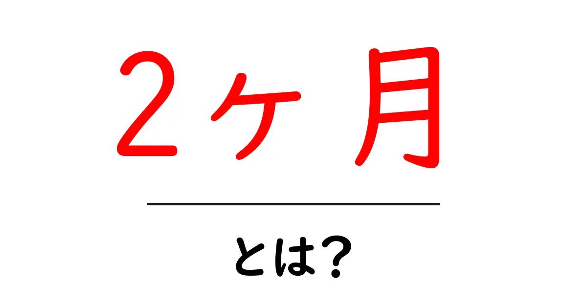 2ヶ月・とは？初心者にもわかる意味と使い方ガイド共起語・同意語・対義語も併せて解説！