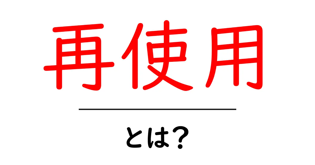 再使用・とは？初心者にもわかる使い方と注意点共起語・同意語・対義語も併せて解説！