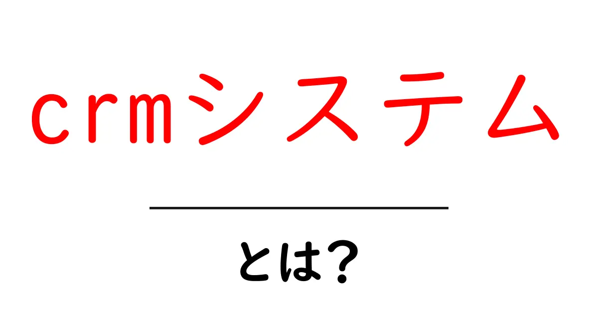 crmシステムとは？初心者にもわかる基礎と使い方ガイド共起語・同意語・対義語も併せて解説！