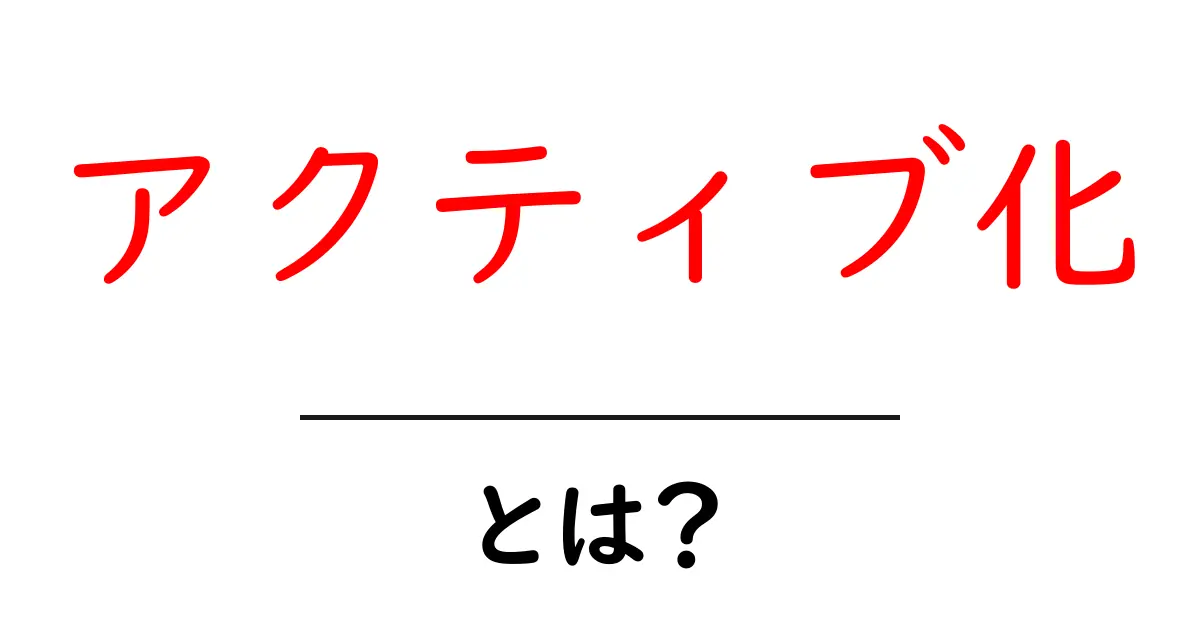 アクティブ化・とは？初心者が知っておく基本と実践ガイド共起語・同意語・対義語も併せて解説！