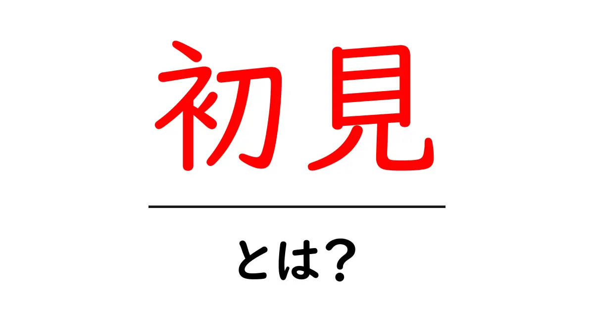 初見・とは？初心者にも分かる意味と使い方ガイド共起語・同意語・対義語も併せて解説！