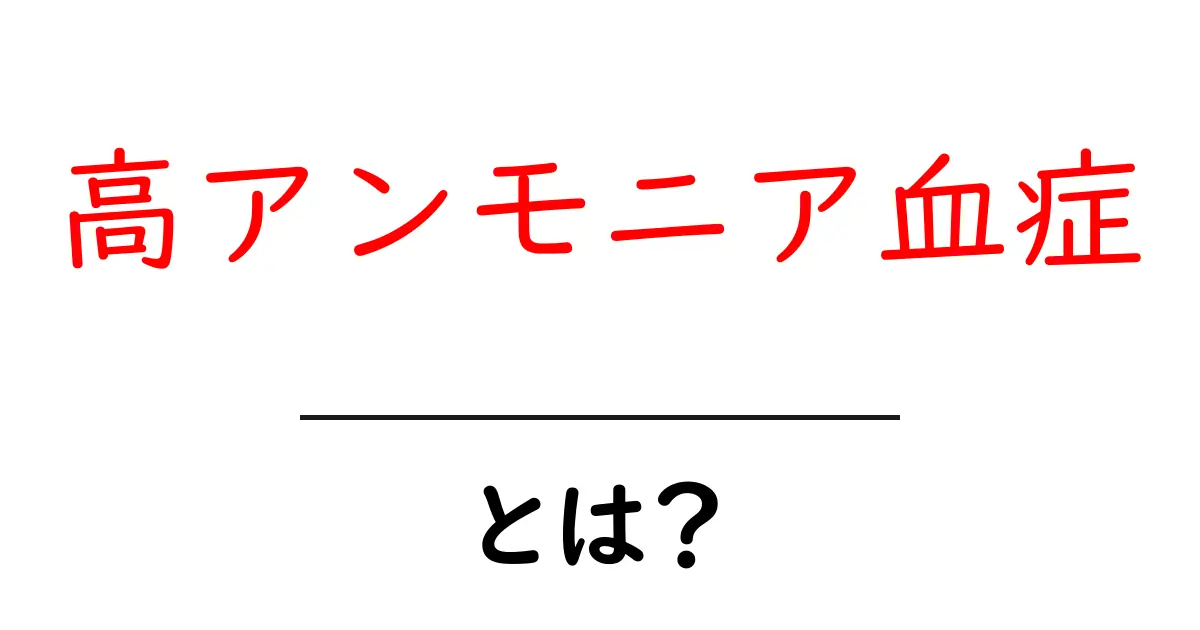 高アンモニア血症・とは?初心者でも分かりやすく解説共起語・同意語・対義語も併せて解説!