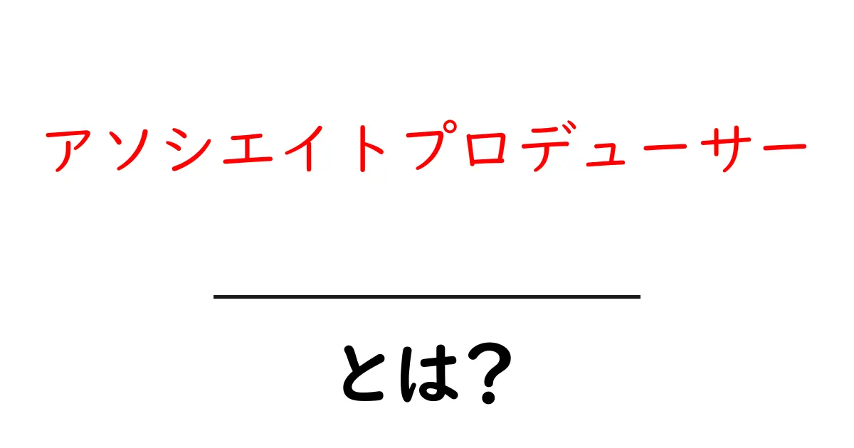 アソシエイトプロデューサー・とは？初心者のための基礎ガイド共起語・同意語・対義語も併せて解説！