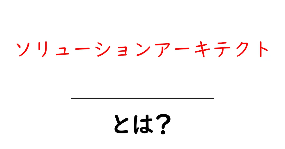 ソリューションアーキテクト・とは？初心者が知っておくべき役割と仕事内容共起語・同意語・対義語も併せて解説！