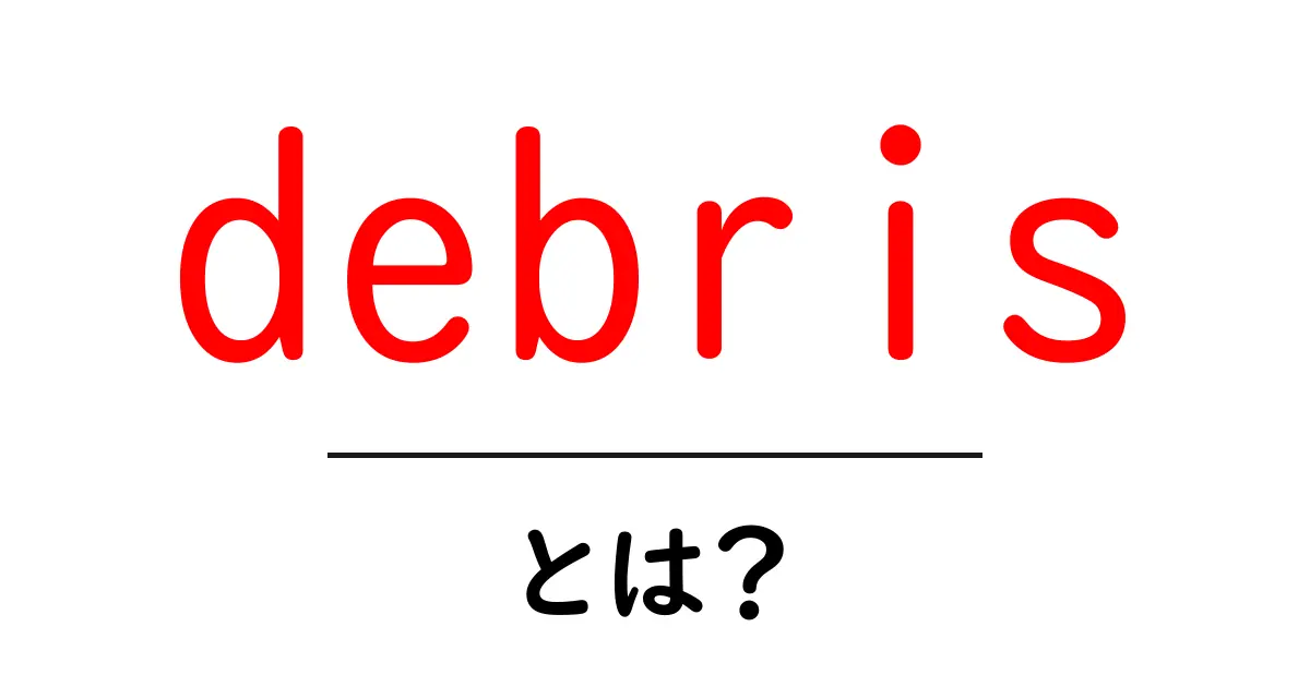 debrisとは？初心者向け意味と使い方を徹底解説共起語・同意語・対義語も併せて解説！
